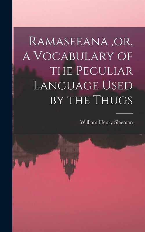 Ramaseeana, or, a Vocabulary of the Peculiar Language Used by the Thugs (Hardcover)