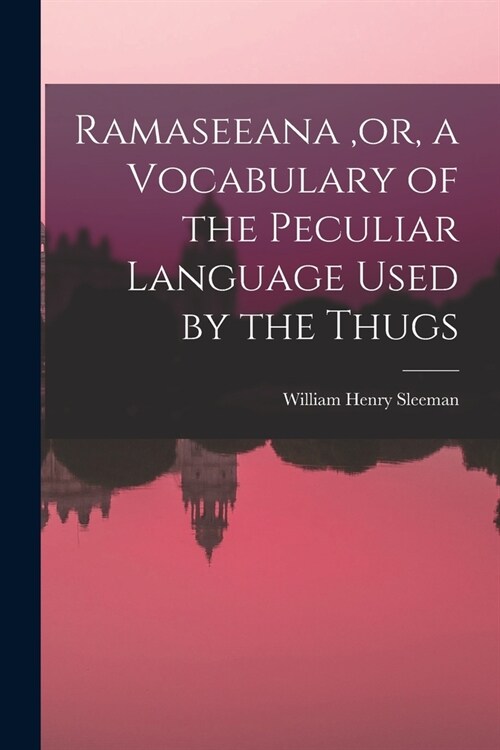 Ramaseeana, or, a Vocabulary of the Peculiar Language Used by the Thugs (Paperback)