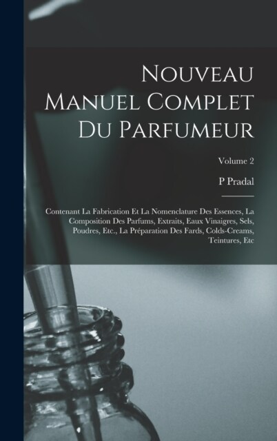 Nouveau Manuel Complet Du Parfumeur: Contenant La Fabrication Et La Nomenclature Des Essences, La Composition Des Parfums, Extraits, Eaux Vinaigres, S (Hardcover)