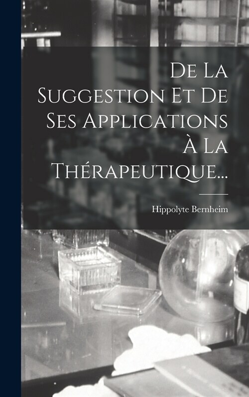 De La Suggestion Et De Ses Applications ?La Th?apeutique... (Hardcover)