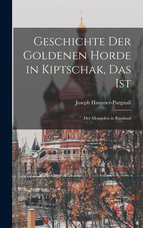 Geschichte der Goldenen Horde in Kiptschak, Das ist: Der Mongolen in Russland (Hardcover)
