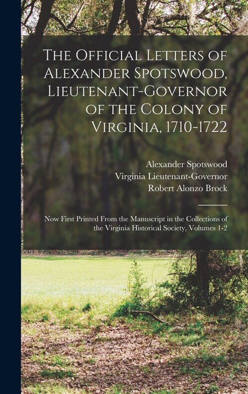 The Official Letters of Alexander Spotswood, Lieutenant-Governor of the Colony of Virginia, 1710-1722: Now First Printed From the Manuscript in the Co (Hardcover)