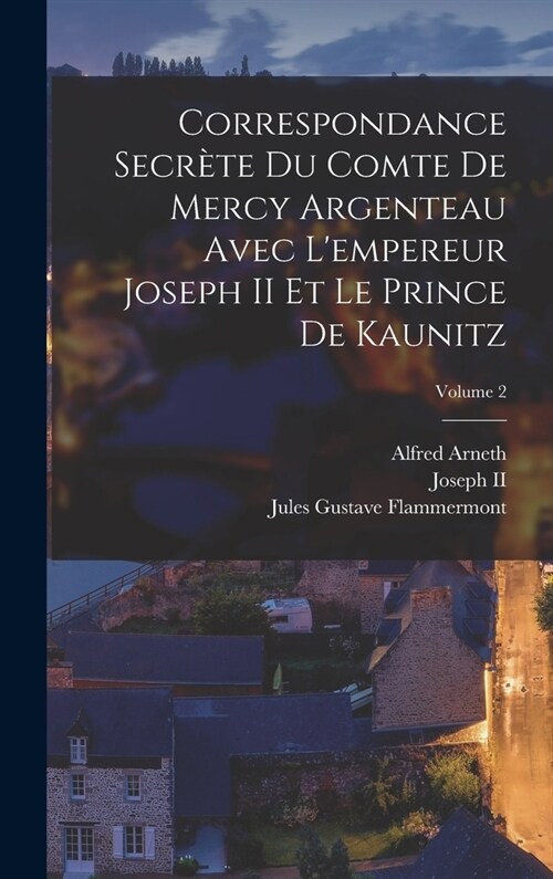 Correspondance Secr?e Du Comte De Mercy Argenteau Avec Lempereur Joseph II Et Le Prince De Kaunitz; Volume 2 (Hardcover)