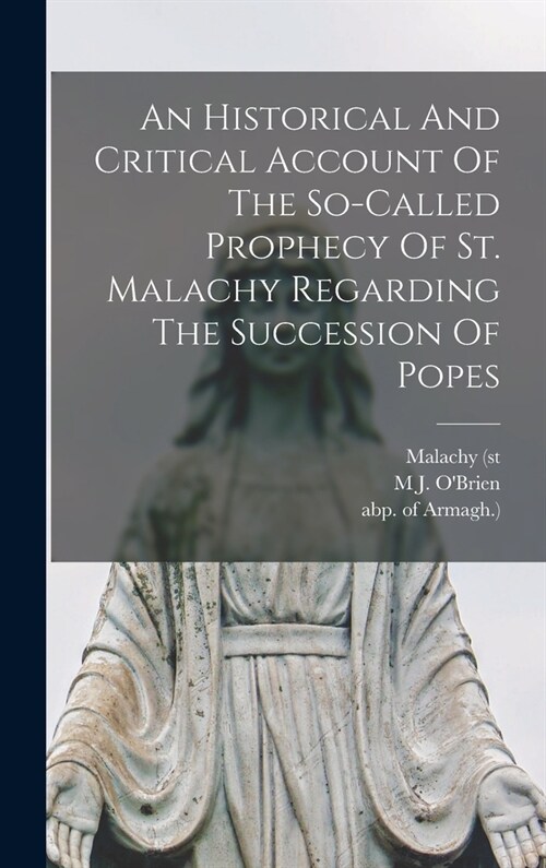 An Historical And Critical Account Of The So-called Prophecy Of St. Malachy Regarding The Succession Of Popes (Hardcover)