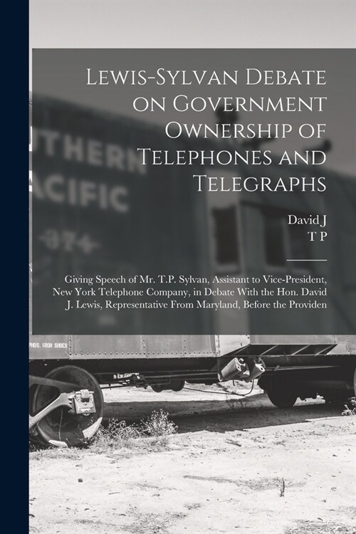 Lewis-Sylvan Debate on Government Ownership of Telephones and Telegraphs: Giving Speech of Mr. T.P. Sylvan, Assistant to Vice-president, New York Tele (Paperback)