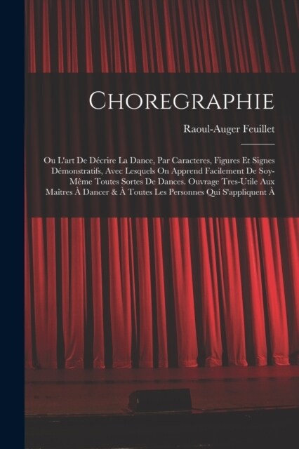 Choregraphie: Ou Lart De D?rire La Dance, Par Caracteres, Figures Et Signes D?onstratifs, Avec Lesquels On Apprend Facilement De (Paperback)