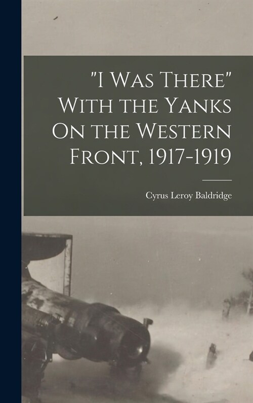 I Was There With the Yanks On the Western Front, 1917-1919 (Hardcover)