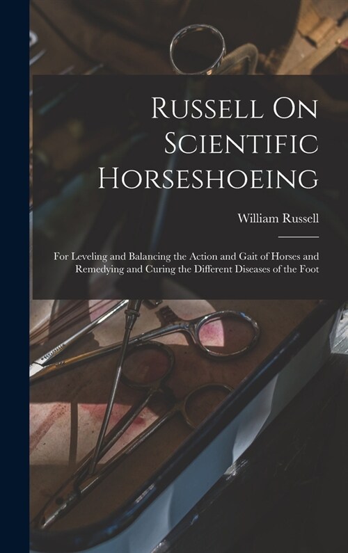Russell On Scientific Horseshoeing: For Leveling and Balancing the Action and Gait of Horses and Remedying and Curing the Different Diseases of the Fo (Hardcover)