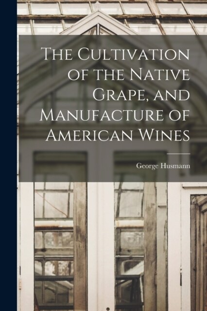 The Cultivation of the Native Grape, and Manufacture of American Wines (Paperback)