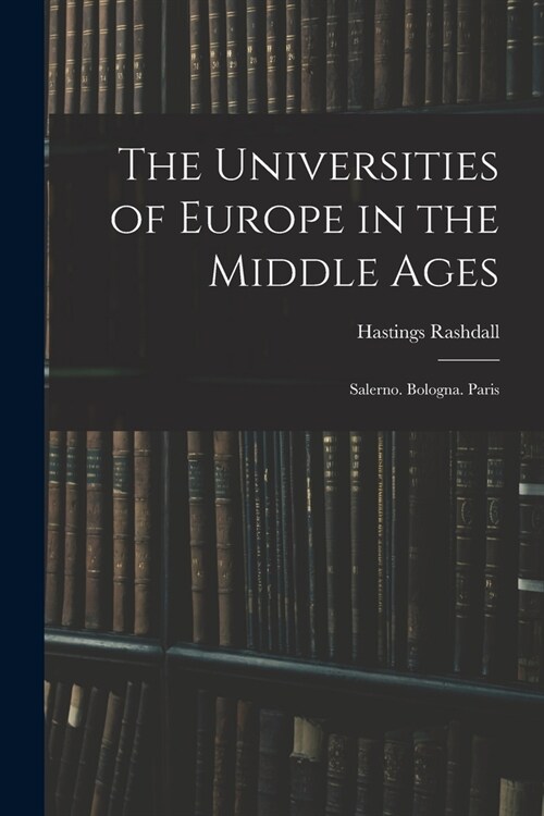 The Universities of Europe in the Middle Ages: Salerno. Bologna. Paris (Paperback)