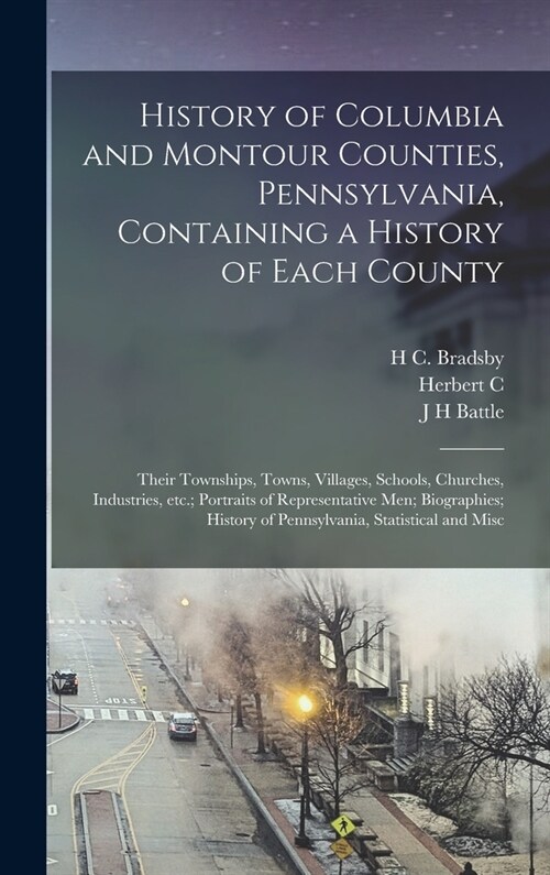 History of Columbia and Montour Counties, Pennsylvania, Containing a History of Each County; Their Townships, Towns, Villages, Schools, Churches, Indu (Hardcover)