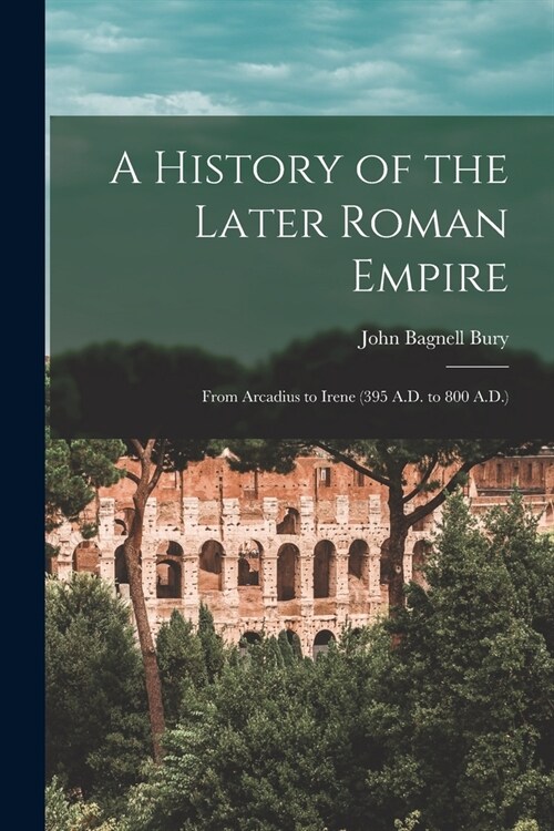 A History of the Later Roman Empire: From Arcadius to Irene (395 A.D. to 800 A.D.) (Paperback)