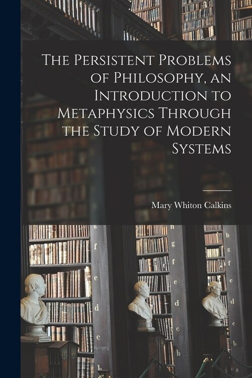 The Persistent Problems of Philosophy, an Introduction to Metaphysics Through the Study of Modern Systems (Paperback)