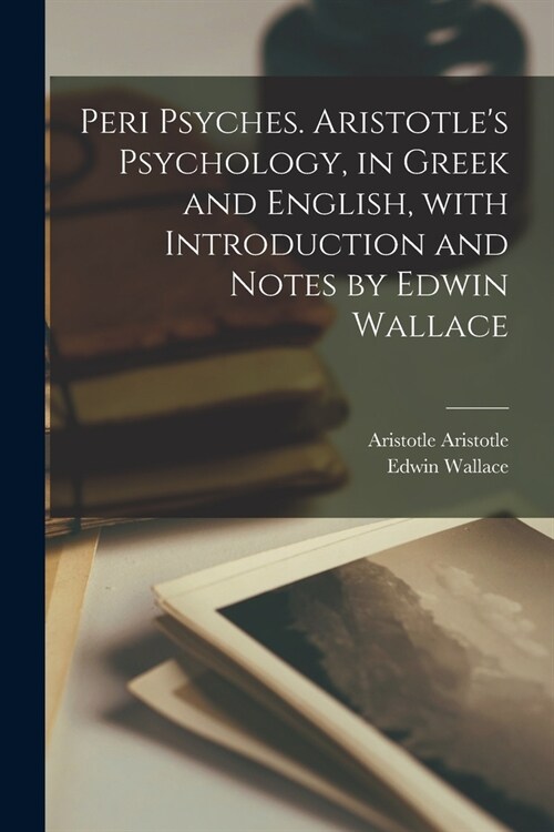 Peri psyches. Aristotles psychology, in Greek and English, with introduction and notes by Edwin Wallace (Paperback)