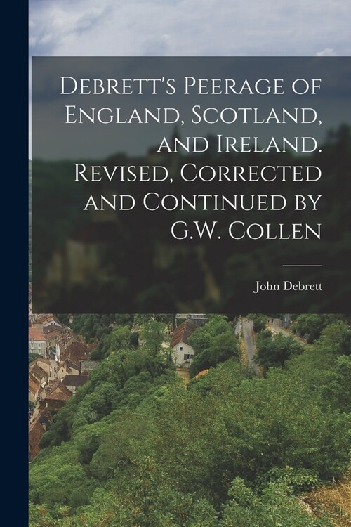 Debretts Peerage of England, Scotland, and Ireland. Revised, Corrected and Continued by G.W. Collen (Paperback)