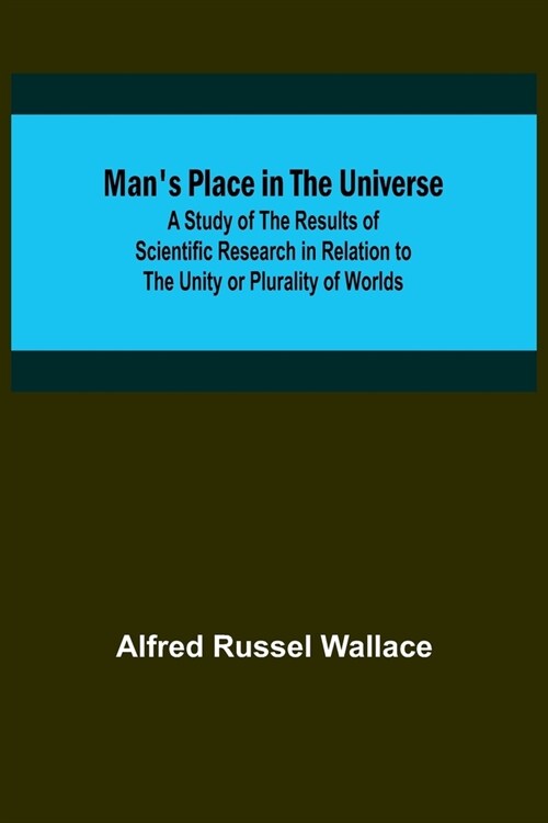 Mans Place in the Universe; A Study of the Results of Scientific Research in Relation to the Unity or Plurality of Worlds (Paperback)