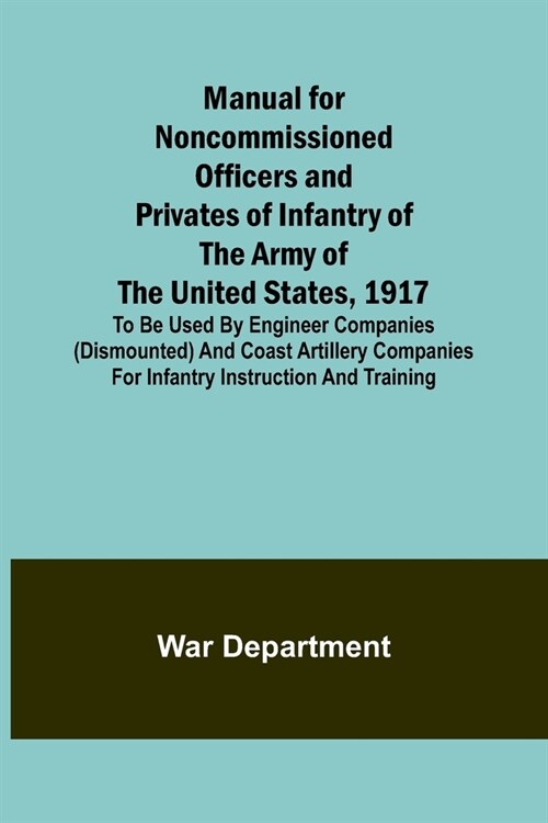 Manual for Noncommissioned Officers and Privates of Infantry of the Army of the United States, 1917; To be used by Engineer companies (dismounted) and (Paperback)