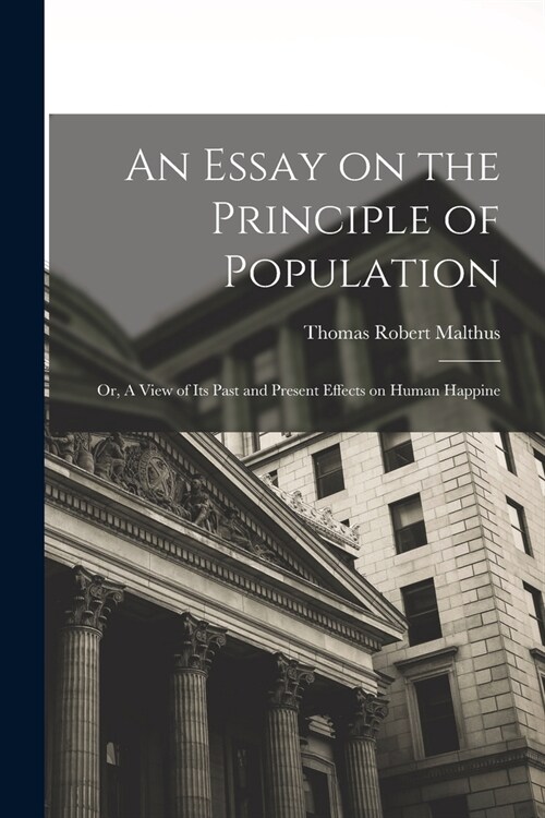 An Essay on the Principle of Population: Or, A View of Its Past and Present Effects on Human Happine (Paperback)