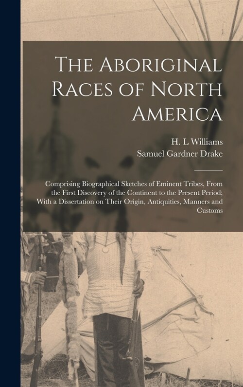 The Aboriginal Races of North America: Comprising Biographical Sketches of Eminent Tribes, From the First Discovery of the Continent to the Present Pe (Hardcover)