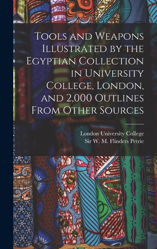 Tools and Weapons Illustrated by the Egyptian Collection in University College, London, and 2,000 Outlines From Other Sources (Hardcover)