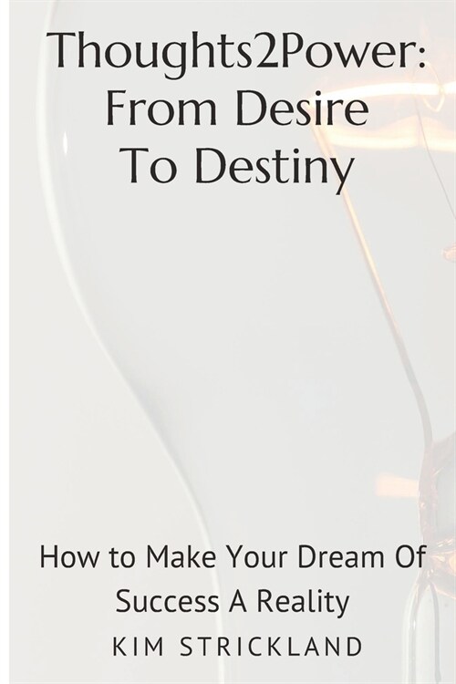 Thoughts2Power: From Desire To Destiny: How To Make Your Dream Of Success A Reality (Paperback)