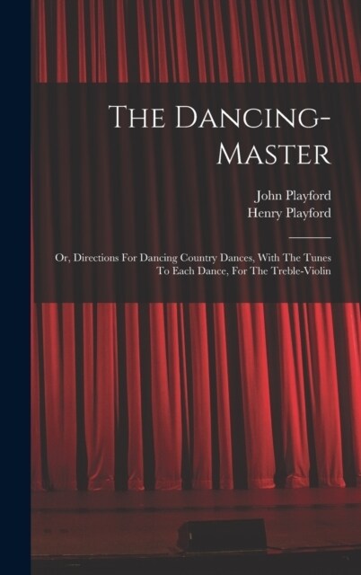 The Dancing-master: Or, Directions For Dancing Country Dances, With The Tunes To Each Dance, For The Treble-violin (Hardcover)