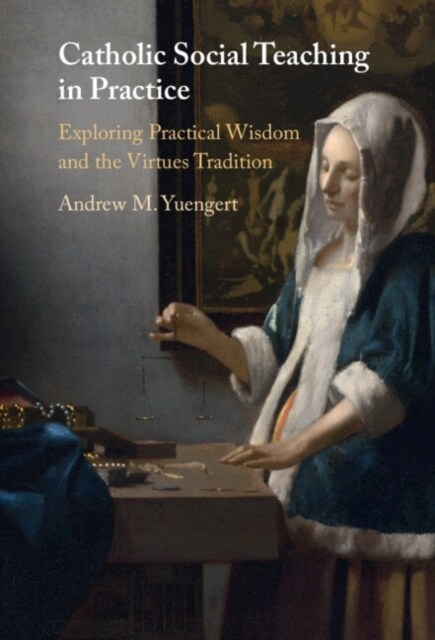 Catholic Social Teaching in Practice : Exploring Practical Wisdom and the Virtues Tradition (Hardcover)
