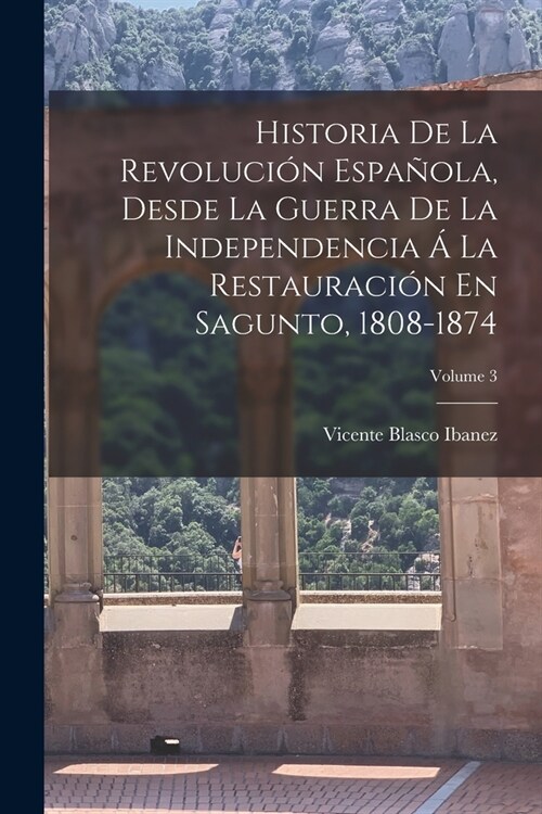 Historia De La Revoluci? Espa?la, Desde La Guerra De La Independencia ?La Restauraci? En Sagunto, 1808-1874; Volume 3 (Paperback)