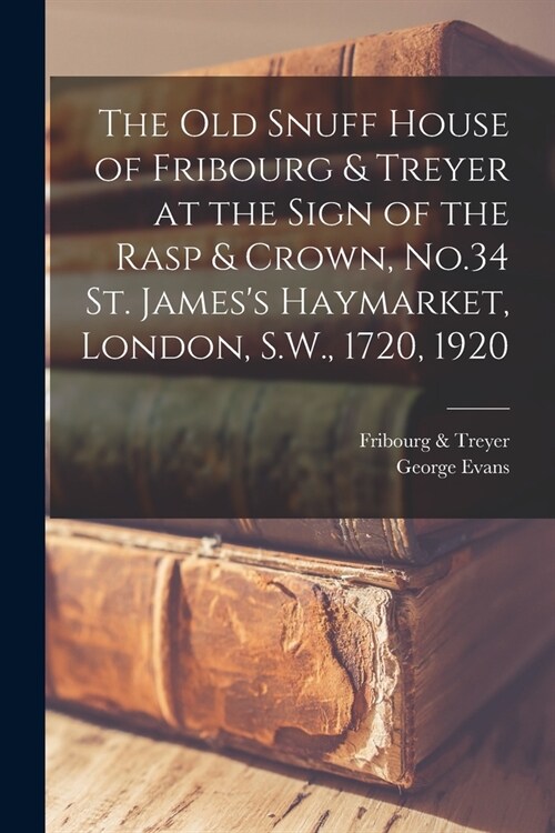 The old Snuff House of Fribourg & Treyer at the Sign of the Rasp & Crown, No.34 St. Jamess Haymarket, London, S.W., 1720, 1920 (Paperback)