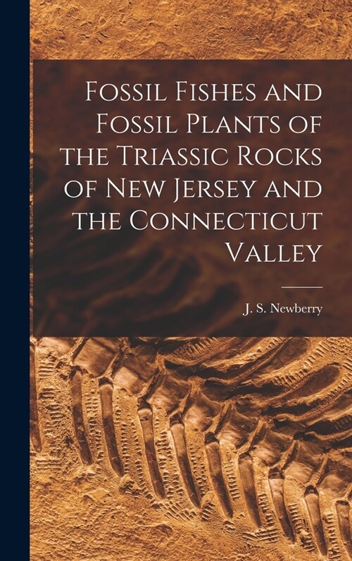 Fossil Fishes and Fossil Plants of the Triassic Rocks of New Jersey and the Connecticut Valley (Hardcover)