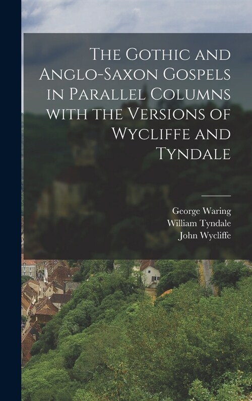 The Gothic and Anglo-Saxon Gospels in Parallel Columns with the Versions of Wycliffe and Tyndale (Hardcover)