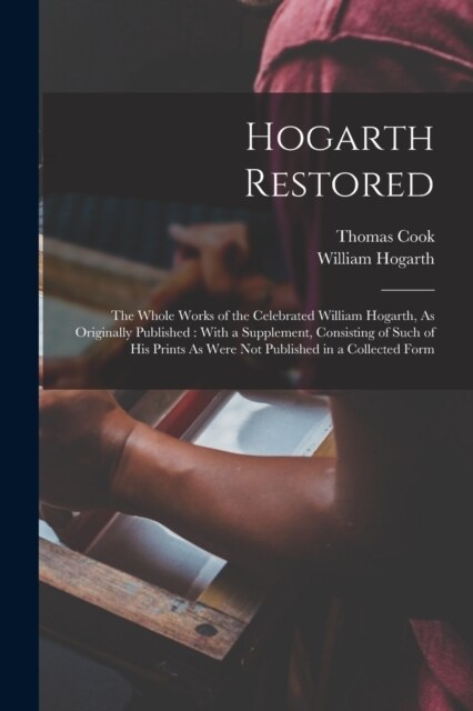 Hogarth Restored: The Whole Works of the Celebrated William Hogarth, As Originally Published: With a Supplement, Consisting of Such of H (Paperback)