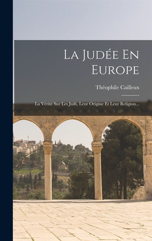 La Jud? En Europe: La V?it?Sur Les Juifs, Leur Origine Et Leur Religion... (Hardcover)