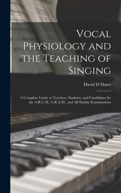 Vocal Physiology and the Teaching of Singing: A Complete Guide to Teachers, Students, and Candidates for the A.R.C.M., L.R.A.M., and all Similar Exami (Hardcover)