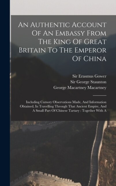 An Authentic Account Of An Embassy From The King Of Great Britain To The Emperor Of China: Including Cursory Observations Made, And Information Obtain (Hardcover)