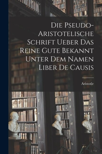 Die Pseudo-aristotelische Schrift Ueber das Reine Gute Bekannt Unter dem Namen Liber de Causis (Paperback)