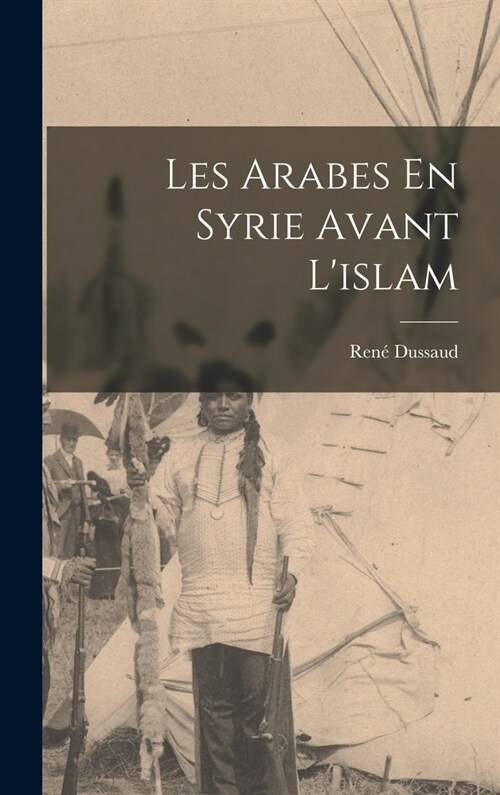 Les Arabes En Syrie Avant Lislam (Hardcover)