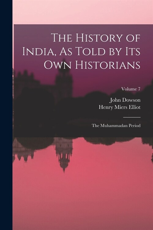 The History of India, As Told by Its Own Historians: The Muhammadan Period; Volume 7 (Paperback)