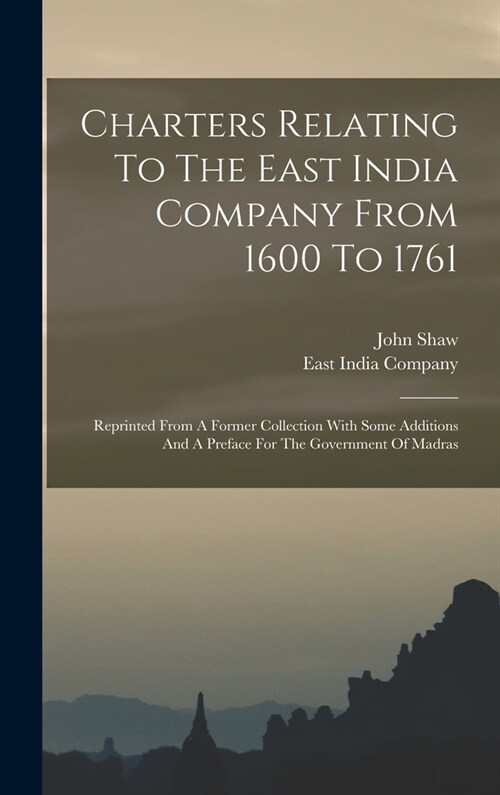 Charters Relating To The East India Company From 1600 To 1761: Reprinted From A Former Collection With Some Additions And A Preface For The Government (Hardcover)