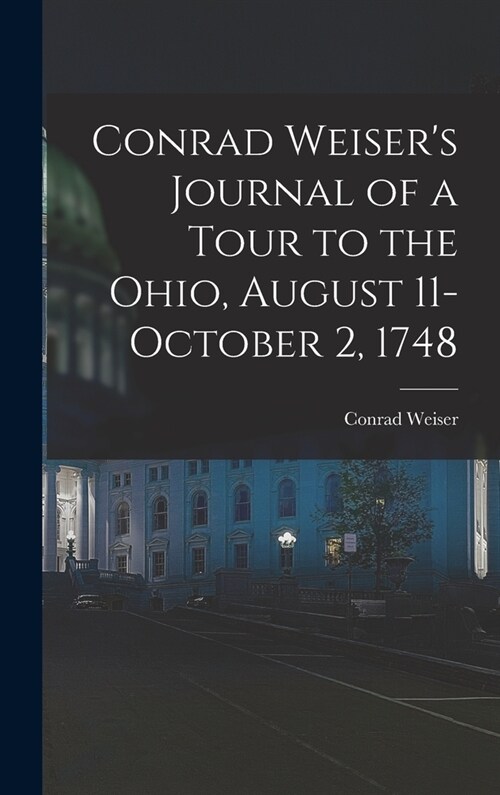 Conrad Weisers Journal of a Tour to the Ohio, August 11-October 2, 1748 (Hardcover)