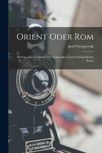 Orient Oder Rom: Beitr?e Zur Geschichte Der Sp?antiken Und Fr?christlichen Kunst (Paperback)