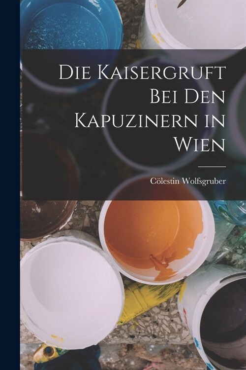 Die Kaisergruft Bei Den Kapuzinern in Wien (Paperback)