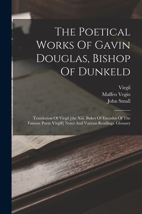 The Poetical Works Of Gavin Douglas, Bishop Of Dunkeld: Translation Of Virgil [the Xiii. Bukes Of Eneados Of The Famose Poete Virgill] Notes And Vario (Paperback)