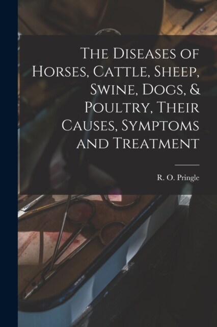 The Diseases of Horses, Cattle, Sheep, Swine, Dogs, & Poultry, Their Causes, Symptoms and Treatment (Paperback)