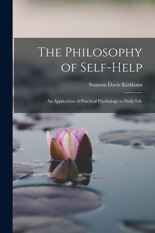 The Philosophy of Self-Help; an Application of Practical Psychology to Daily Life (Paperback)