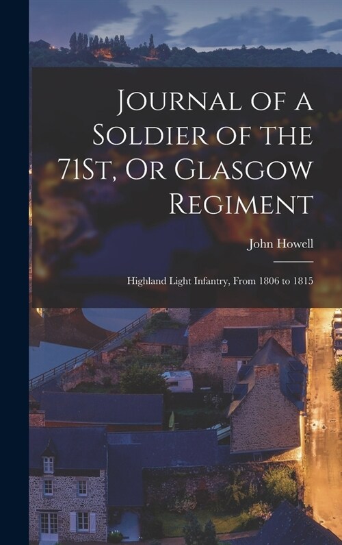 Journal of a Soldier of the 71St, Or Glasgow Regiment: Highland Light Infantry, From 1806 to 1815 (Hardcover)