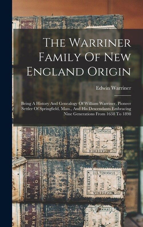 The Warriner Family Of New England Origin: Being A History And Genealogy Of William Warriner, Pioneer Settler Of Springfield, Mass., And His Descendan (Hardcover)