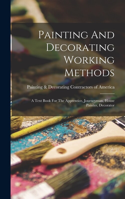 Painting And Decorating Working Methods: A Text Book For The Apprentice, Journeyman, House Painter, Decorator (Hardcover)