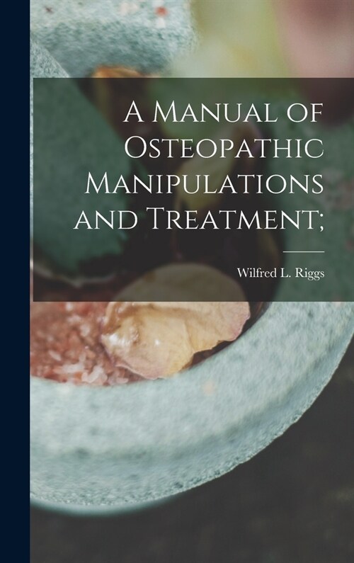 A Manual of Osteopathic Manipulations and Treatment; (Hardcover)