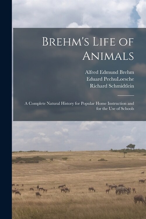 Brehms Life of Animals: A Complete Natural History for Popular Home Instruction and for the use of Schools (Paperback)